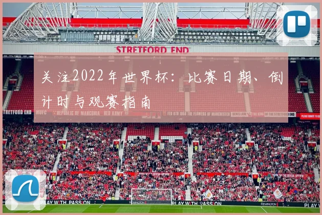 关注2022年世界杯:比赛日期、倒计时与观赛指南