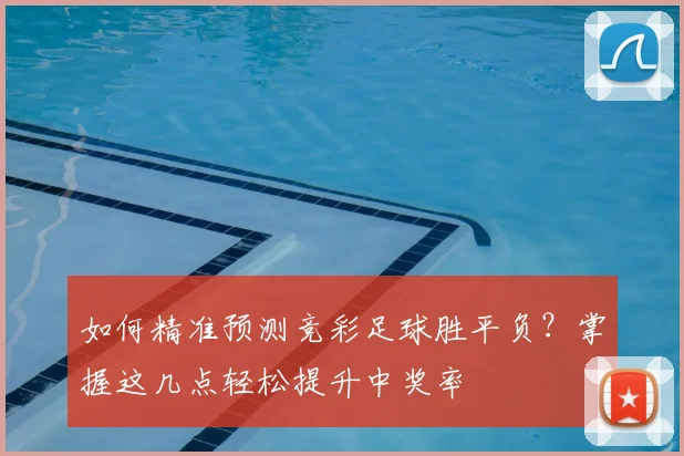 如何精准预测竞彩足球胜平负？掌握这几点轻松提升中奖率