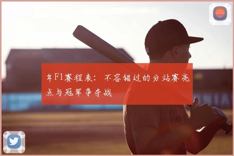 年F1赛程表:不容错过的分站赛亮点与冠军争夺战