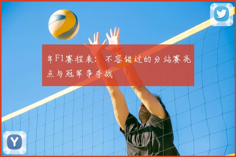 年F1赛程表:不容错过的分站赛亮点与冠军争夺战