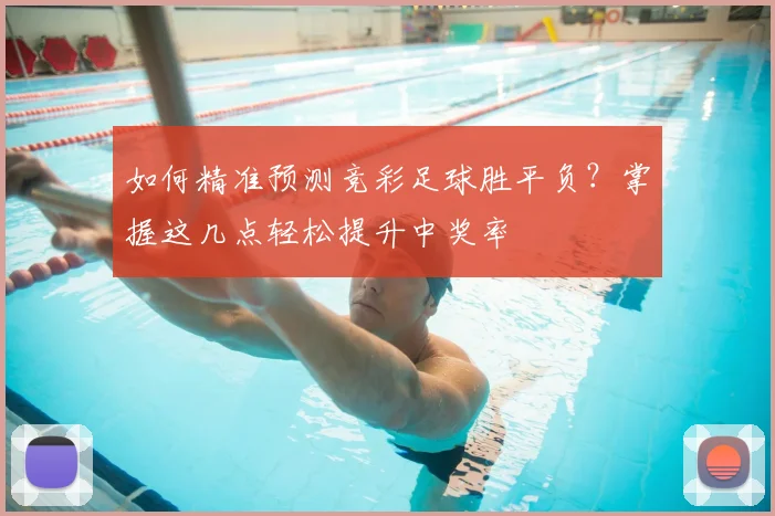 如何精准预测竞彩足球胜平负?掌握这几点轻松提升中奖率